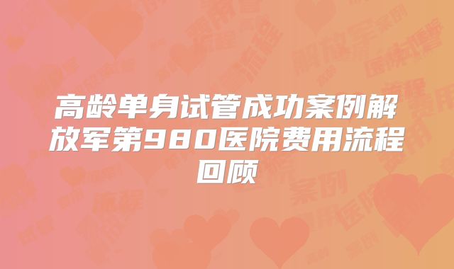 高龄单身试管成功案例解放军第980医院费用流程回顾