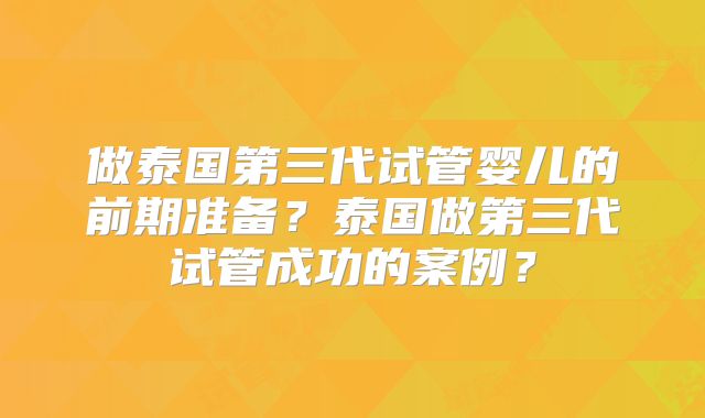 做泰国第三代试管婴儿的前期准备？泰国做第三代试管成功的案例？