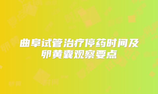 曲阜试管治疗停药时间及卵黄囊观察要点