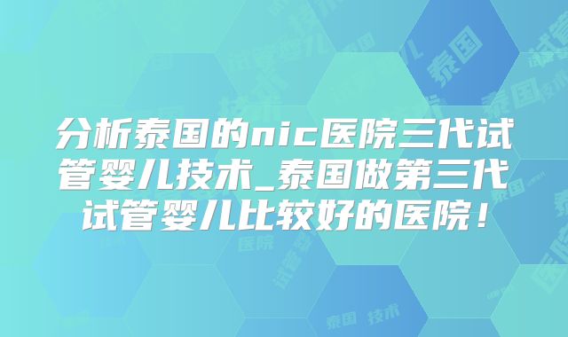 分析泰国的nic医院三代试管婴儿技术_泰国做第三代试管婴儿比较好的医院！