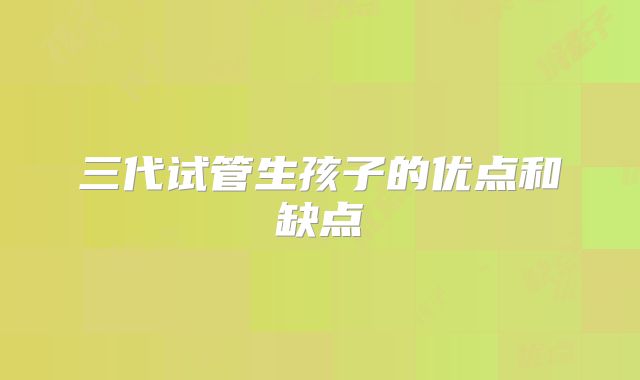 三代试管生孩子的优点和缺点
