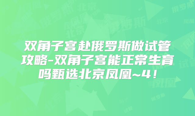 双角子宫赴俄罗斯做试管攻略-双角子宫能正常生育吗甄选北京凤凰~4!