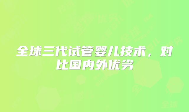 全球三代试管婴儿技术，对比国内外优劣