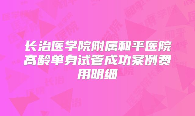 长治医学院附属和平医院高龄单身试管成功案例费用明细