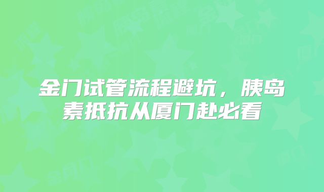 金门试管流程避坑,胰岛素抵抗从厦门赴必看