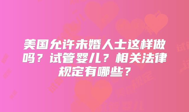 美国允许未婚人士这样做吗？试管婴儿？相关法律规定有哪些？