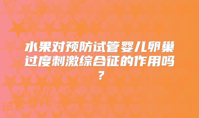 水果对预防试管婴儿卵巢过度刺激综合征的作用吗？