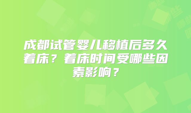 成都试管婴儿移植后多久着床?着床时间受哪些因素影响?