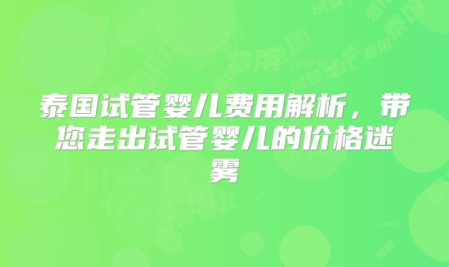 泰国试管婴儿费用解析，带您走出试管婴儿的价格迷雾