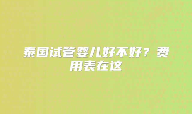 泰国试管婴儿好不好？费用表在这