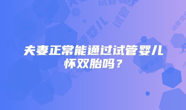 夫妻正常能通过试管婴儿怀双胎吗?