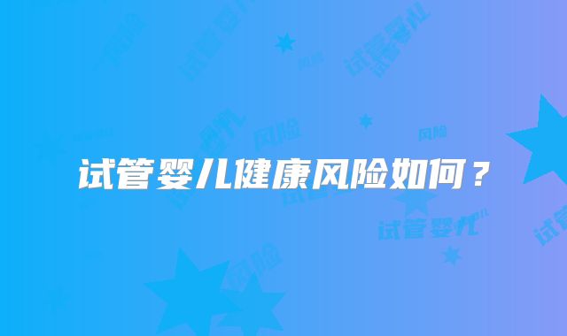 试管婴儿健康风险如何？