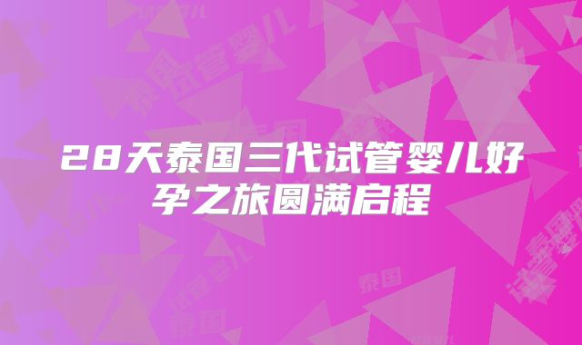 28天泰国三代试管婴儿好孕之旅圆满启程
