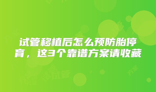 试管移植后怎么预防胎停育，这3个靠谱方案请收藏