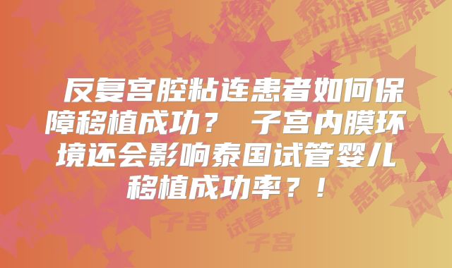 反复宫腔粘连患者如何保障移植成功?子宫内膜环境还会影响泰国试管婴儿移植成功率?!