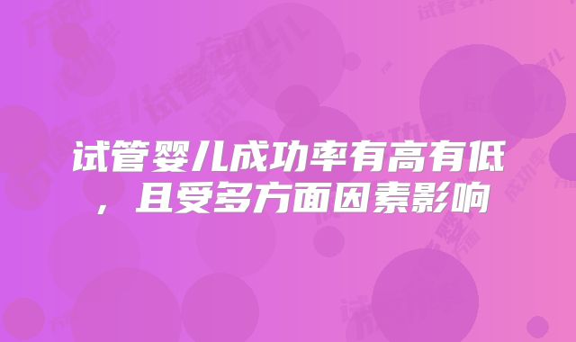 试管婴儿成功率有高有低,且受多方面因素影响