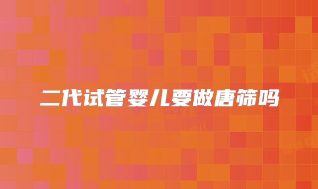 二代试管婴儿要做唐筛吗