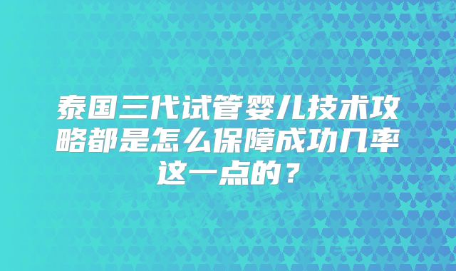 泰国三代试管婴儿技术攻略都是怎么保障成功几率这一点的？