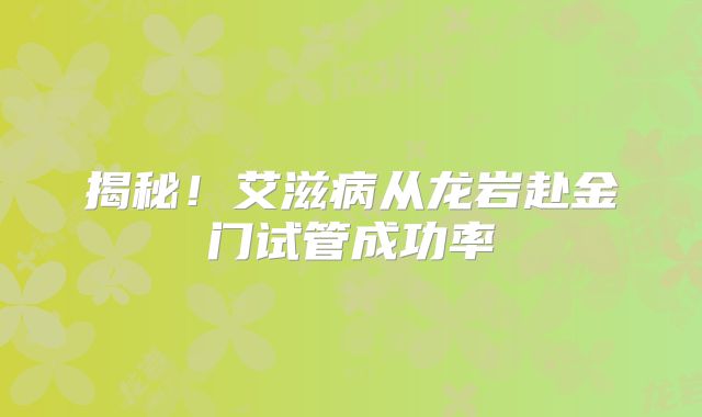 揭秘！艾滋病从龙岩赴金门试管成功率