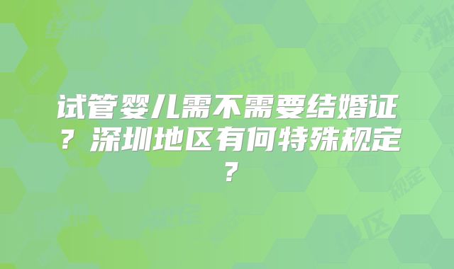 试管婴儿需不需要结婚证?深圳地区有何特殊规定?