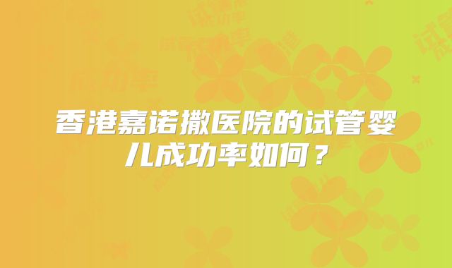 香港嘉诺撒医院的试管婴儿成功率如何？