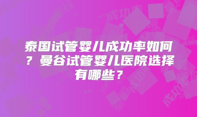 泰国试管婴儿成功率如何?曼谷试管婴儿医院选择有哪些?