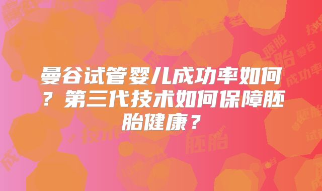曼谷试管婴儿成功率如何?第三代技术如何保障胚胎健康?