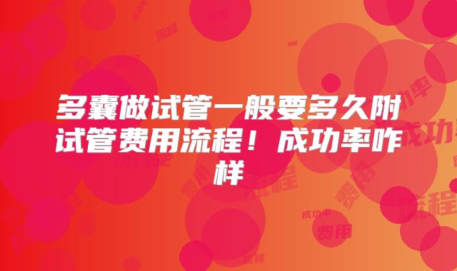 多囊做试管一般要多久附试管费用流程!成功率咋样