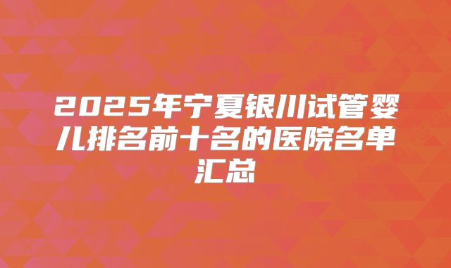 2025年宁夏银川试管婴儿排名前十名的医院名单汇总