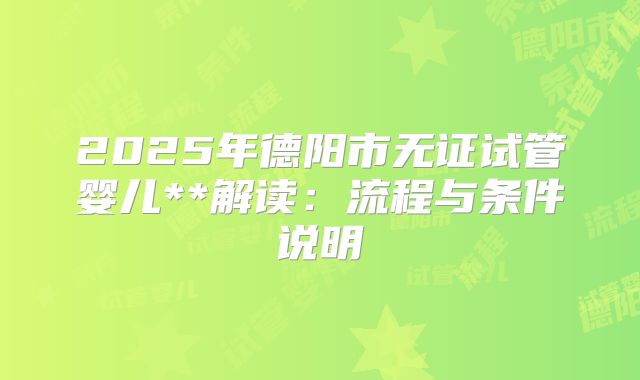 2025年德阳市无证试管婴儿**解读：流程与条件说明