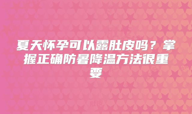 夏天怀孕可以露肚皮吗？掌握正确防暑降温方法很重要