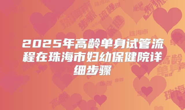 2025年高龄单身试管流程在珠海市妇幼保健院详细步骤