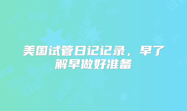 美国试管日记记录,早了解早做好准备