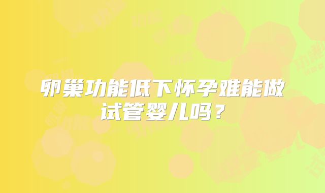 卵巢功能低下怀孕难能做试管婴儿吗?