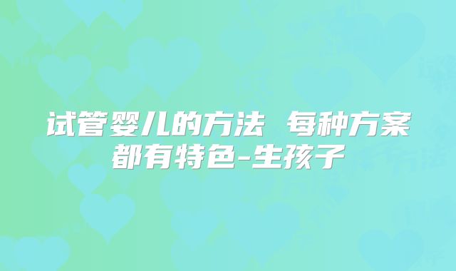 试管婴儿的方法 每种方案都有特色-生孩子