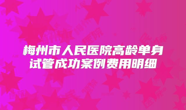 梅州市人民医院高龄单身试管成功案例费用明细