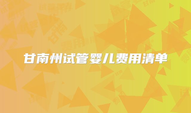 甘南州试管婴儿费用清单