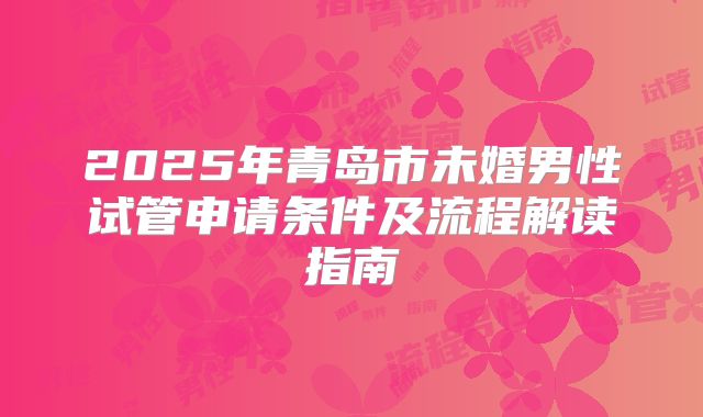 2025年青岛市未婚男性试管申请条件及流程解读指南