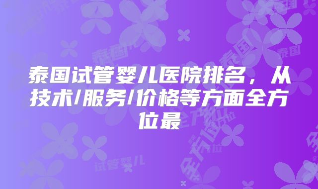 泰国试管婴儿医院排名,从技术/服务/价格等方面全方位最