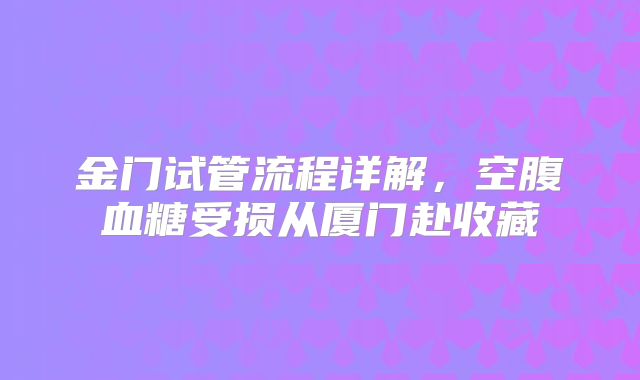 金门试管流程详解,空腹血糖受损从厦门赴收藏