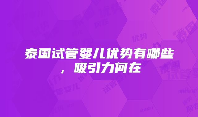 泰国试管婴儿优势有哪些,吸引力何在