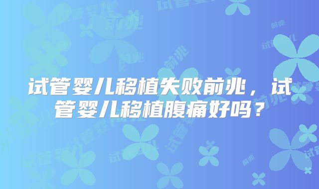 试管婴儿移植失败前兆，试管婴儿移植腹痛好吗？