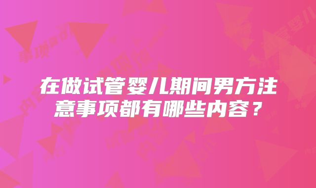 在做试管婴儿期间男方注意事项都有哪些内容？