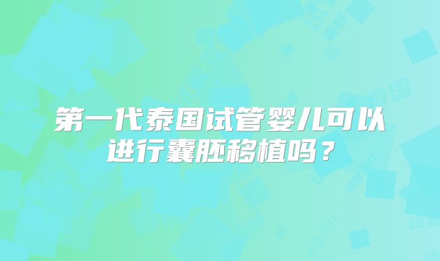第一代泰国试管婴儿可以进行囊胚移植吗?