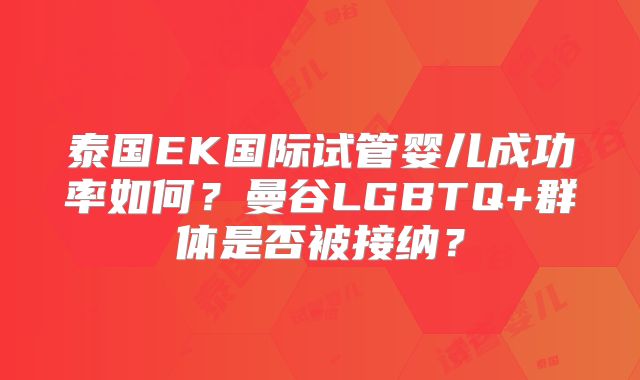 泰国EK国际试管婴儿成功率如何?曼谷LGBTQ+群体是否被接纳?