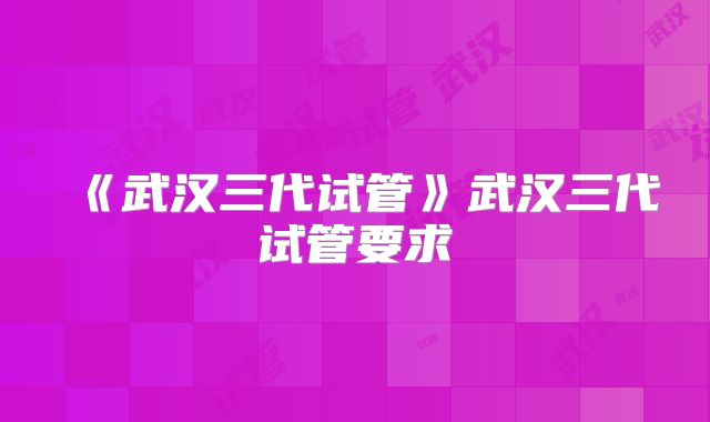 《武汉三代试管》武汉三代试管要求