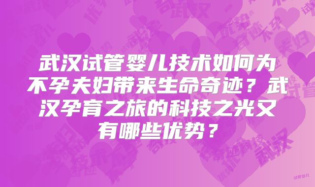 武汉试管婴儿技术如何为不孕夫妇带来生命奇迹?武汉孕育之旅的科技之光又有哪些优势?