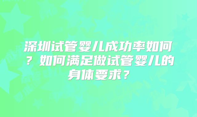 深圳试管婴儿成功率如何？如何满足做试管婴儿的身体要求？