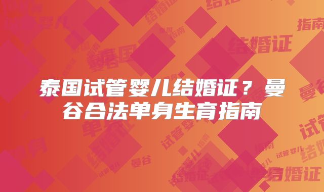 泰国试管婴儿结婚证?曼谷合法单身生育指南