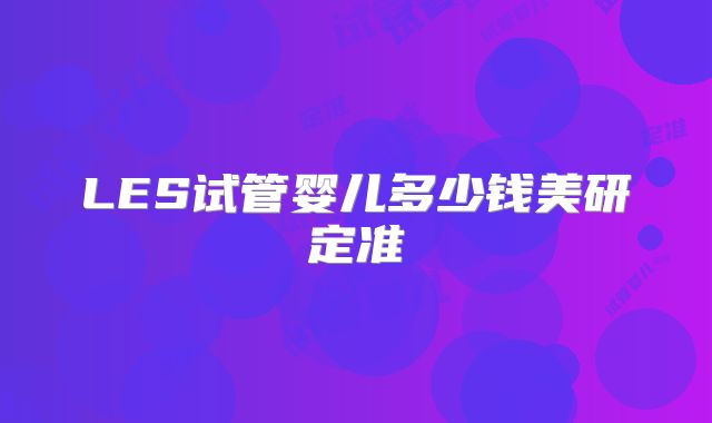 LES试管婴儿多少钱美研定准